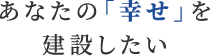 あなたの幸せを建設したい